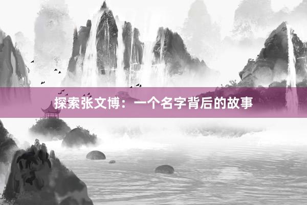 探索张文博：一个名字背后的故事